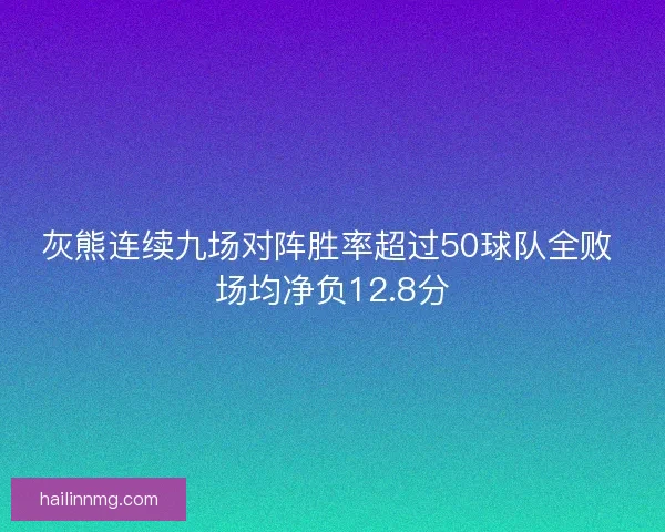 灰熊连续九场对阵胜率超过50球队全败 场均净负12.8分