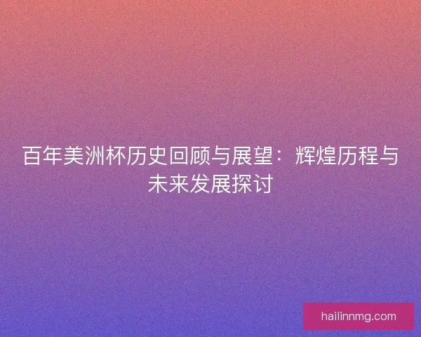 百年美洲杯历史回顾与展望：辉煌历程与未来发展探讨