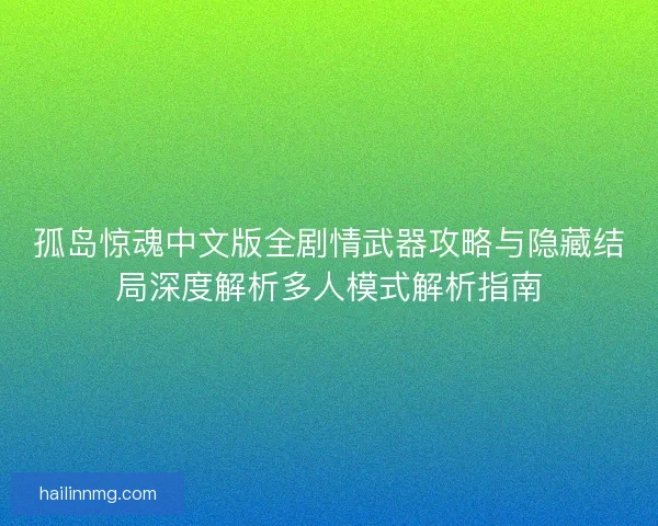 孤岛惊魂中文版全剧情武器攻略与隐藏结局深度解析多人模式解析指南